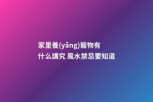 家里養(yǎng)寵物有什么講究 風水禁忌要知道
